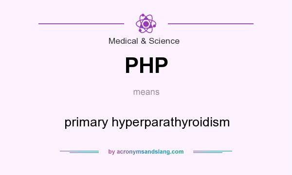 What does PHP mean? It stands for primary hyperparathyroidism