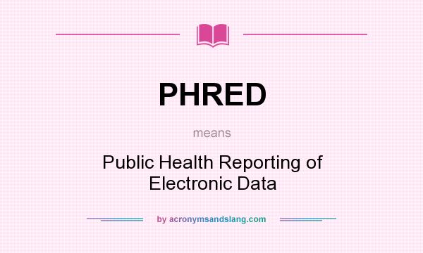 What does PHRED mean? It stands for Public Health Reporting of Electronic Data