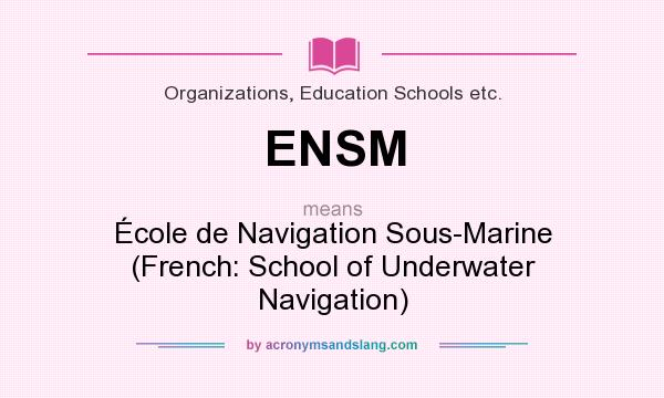 What does ENSM mean? It stands for École de Navigation Sous-Marine (French: School of Underwater Navigation)