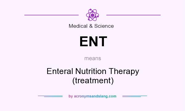 What does ENT mean? It stands for Enteral Nutrition Therapy (treatment)