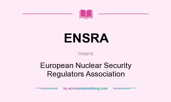 What does ENSRA mean? It stands for European Nuclear Security Regulators Association