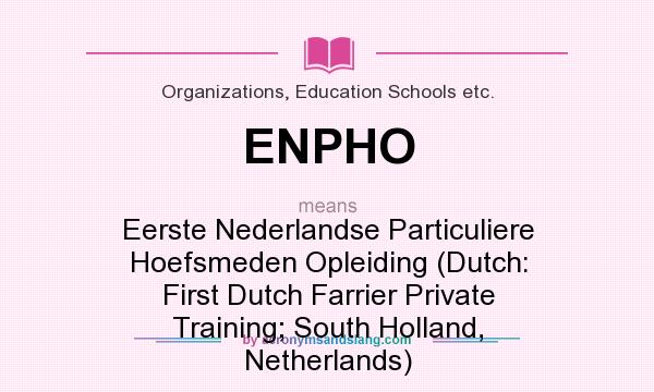 What does ENPHO mean? It stands for Eerste Nederlandse Particuliere Hoefsmeden Opleiding (Dutch: First Dutch Farrier Private Training; South Holland, Netherlands)