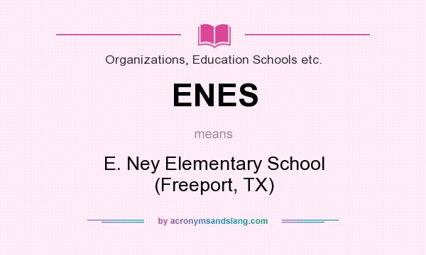 What does ENES mean? It stands for E. Ney Elementary School (Freeport, TX)