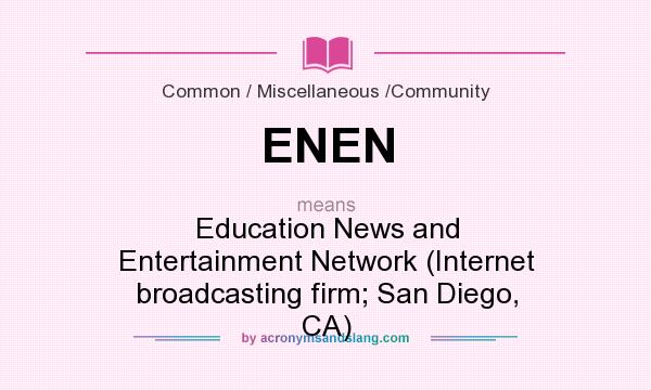 What does ENEN mean? It stands for Education News and Entertainment Network (Internet broadcasting firm; San Diego, CA)