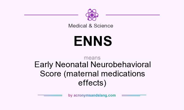 What does ENNS mean? It stands for Early Neonatal Neurobehavioral Score (maternal medications effects)