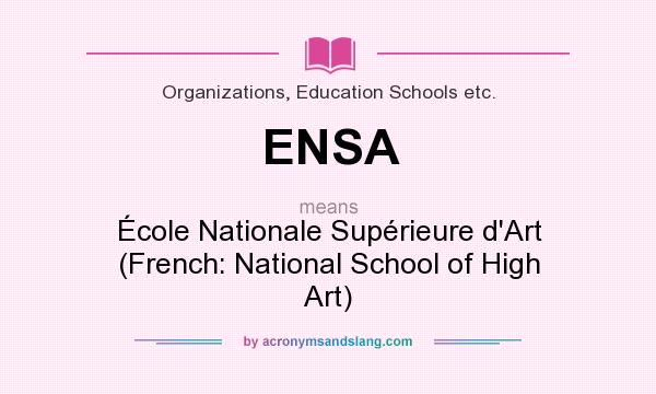What does ENSA mean? It stands for École Nationale Supérieure d`Art (French: National School of High Art)
