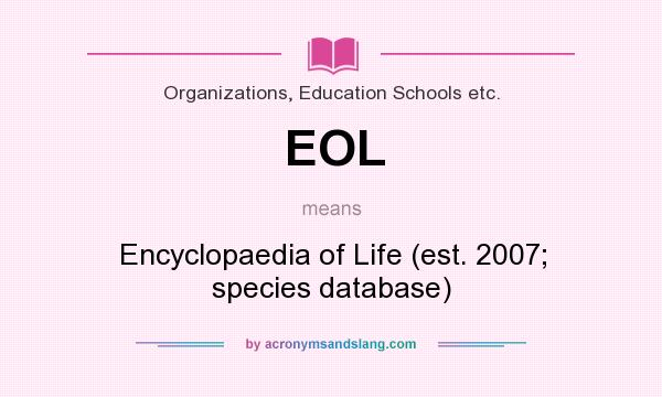 What does EOL mean? It stands for Encyclopaedia of Life (est. 2007; species database)