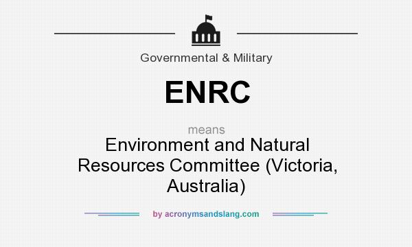 What does ENRC mean? It stands for Environment and Natural Resources Committee (Victoria, Australia)