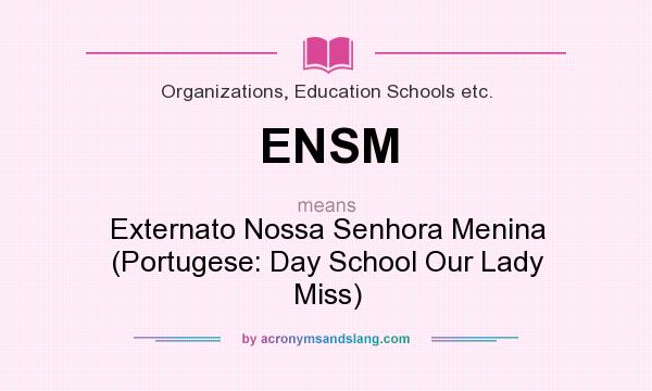 What does ENSM mean? It stands for Externato Nossa Senhora Menina (Portugese: Day School Our Lady Miss)