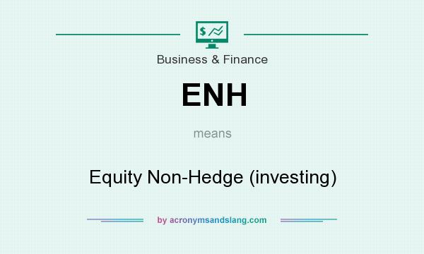 What does ENH mean? It stands for Equity Non-Hedge (investing)
