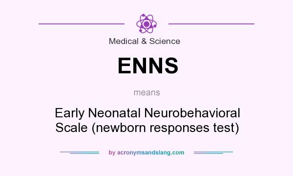 What does ENNS mean? It stands for Early Neonatal Neurobehavioral Scale (newborn responses test)