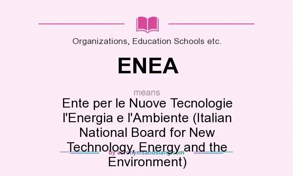 What does ENEA mean? It stands for Ente per le Nuove Tecnologie l`Energia e l`Ambiente (Italian National Board for New Technology, Energy and the Environment)