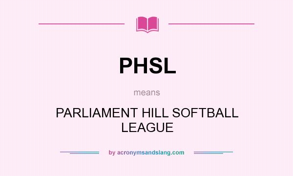 What does PHSL mean? It stands for PARLIAMENT HILL SOFTBALL LEAGUE