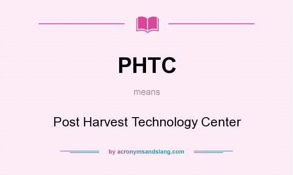 What does PHTC mean? It stands for Post Harvest Technology Center