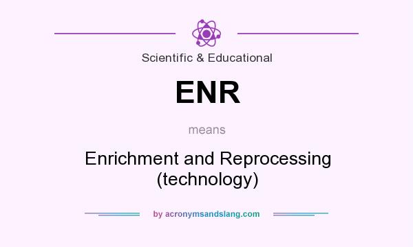 What does ENR mean? It stands for Enrichment and Reprocessing (technology)