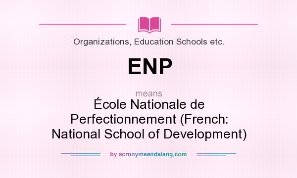 What does ENP mean? It stands for École Nationale de Perfectionnement (French: National School of Development)