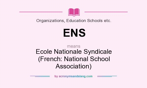What does ENS mean? It stands for Ecole Nationale Syndicale (French: National School Association)