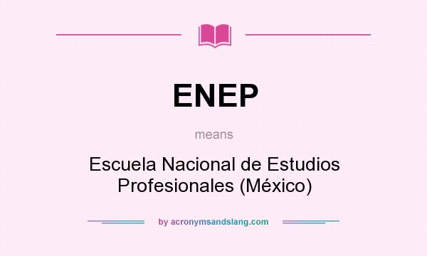 What does ENEP mean? It stands for Escuela Nacional de Estudios Profesionales (México)