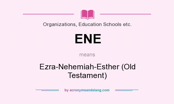 What does ENE mean? It stands for Ezra-Nehemiah-Esther (Old Testament)
