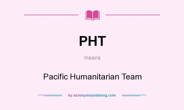 What does PHT mean? It stands for Pacific Humanitarian Team