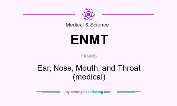 What does ENMT mean? It stands for Ear, Nose, Mouth, and Throat (medical)