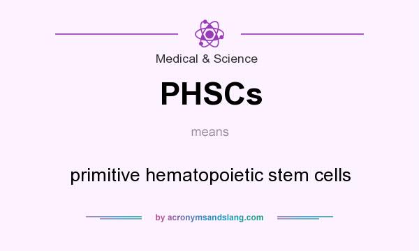 What does PHSCs mean? It stands for primitive hematopoietic stem cells