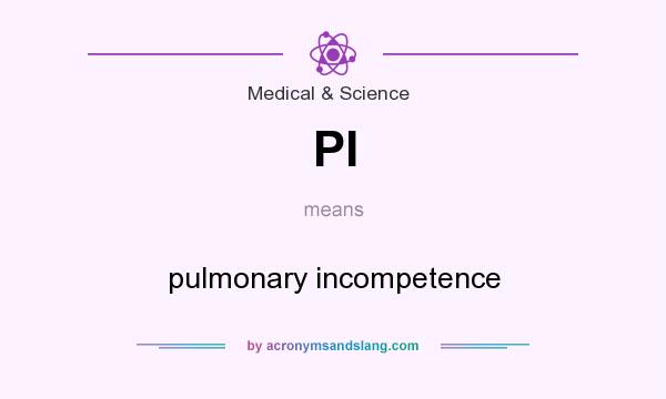 What does PI mean? It stands for pulmonary incompetence