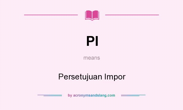 What does PI mean? It stands for Persetujuan Impor