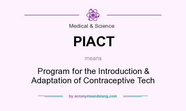 What does PIACT mean? It stands for Program for the Introduction & Adaptation of Contraceptive Tech
