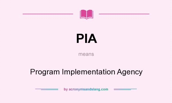 What does PIA mean? It stands for Program Implementation Agency