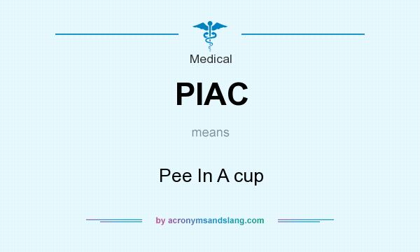 What does PIAC mean? It stands for Pee In A cup