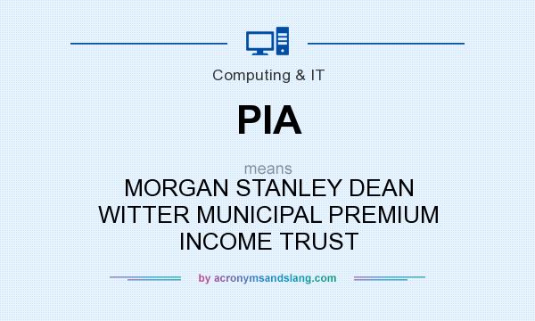 What does PIA mean? It stands for MORGAN STANLEY DEAN WITTER MUNICIPAL PREMIUM INCOME TRUST