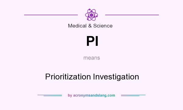 What does PI mean? It stands for Prioritization Investigation