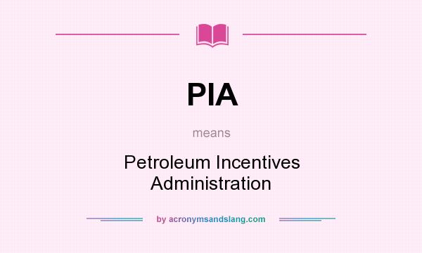 What does PIA mean? It stands for Petroleum Incentives Administration