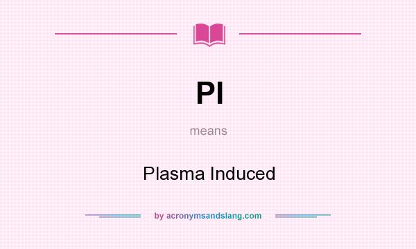 What does PI mean? It stands for Plasma Induced