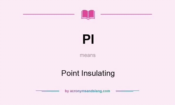 What does PI mean? It stands for Point Insulating