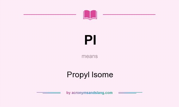 What does PI mean? It stands for Propyl Isome