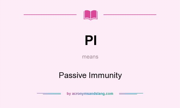 What does PI mean? It stands for Passive Immunity