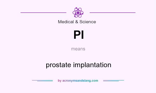 What does PI mean? It stands for prostate implantation