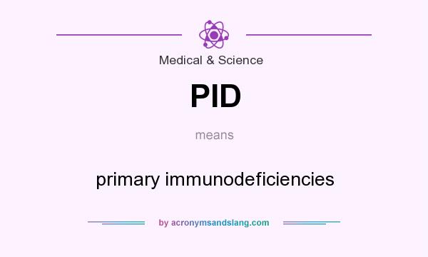 What does PID mean? It stands for primary immunodeficiencies