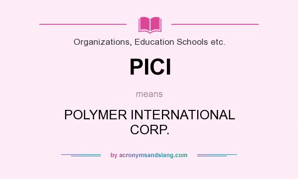 What does PICI mean? It stands for POLYMER INTERNATIONAL CORP.