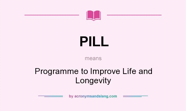 What does PILL mean? It stands for Programme to Improve Life and Longevity