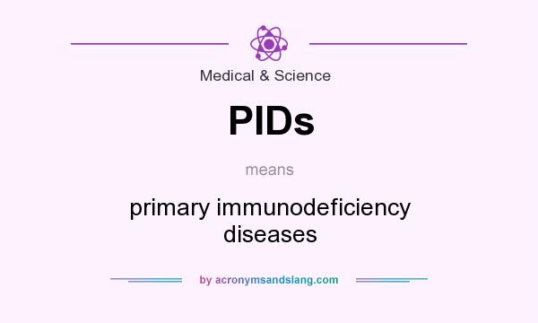 What does PIDs mean? It stands for primary immunodeficiency diseases