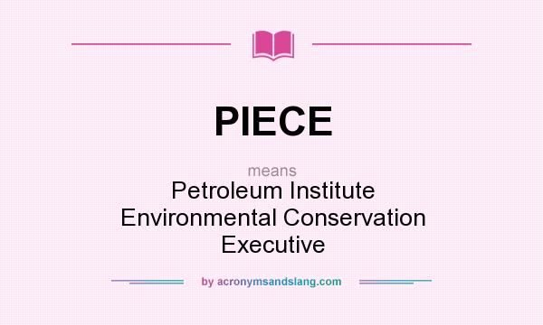 What does PIECE mean? It stands for Petroleum Institute Environmental Conservation Executive