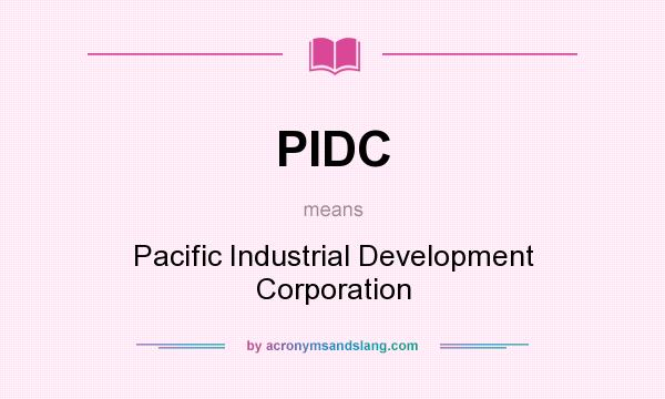 What does PIDC mean? It stands for Pacific Industrial Development Corporation