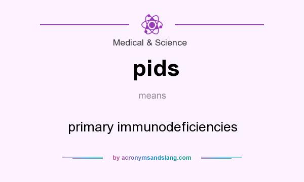 What does pids mean? It stands for primary immunodeficiencies
