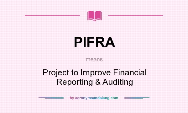 What does PIFRA mean? It stands for Project to Improve Financial Reporting & Auditing