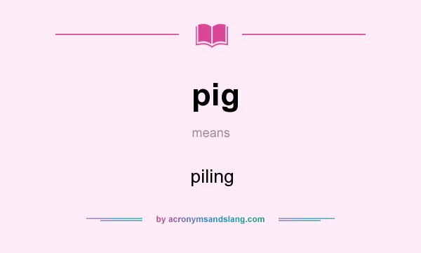 What does pig mean? It stands for piling