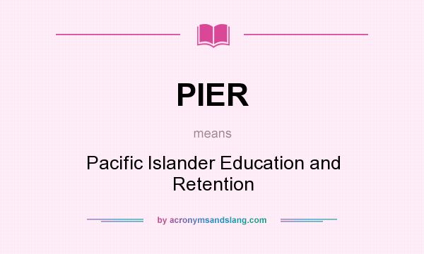 What does PIER mean? It stands for Pacific Islander Education and Retention