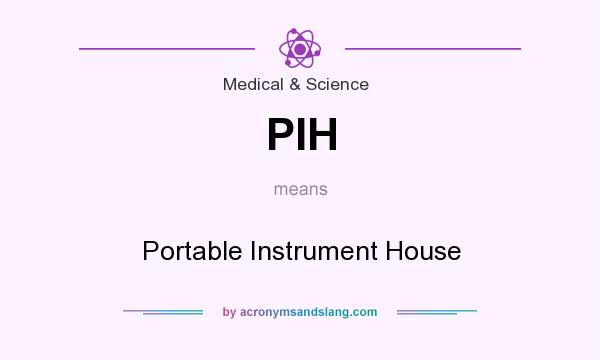 What does PIH mean? It stands for Portable Instrument House